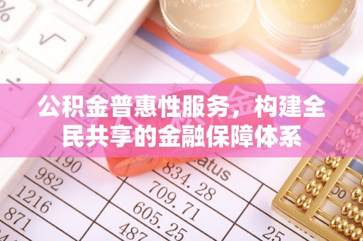 镶黄旗公积金普惠性服务，构建全民共享的金融保障体系
