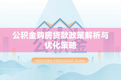 宁明公积金购房贷款政策解析与优化策略