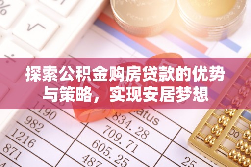 宁明探索公积金购房贷款的优势与策略，实现安居梦想