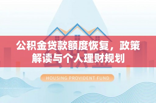 茶山公积金贷款额度恢复，政策解读与个人理财规划