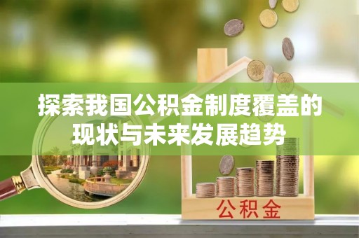茶山探索我国公积金制度覆盖的现状与未来发展趋势