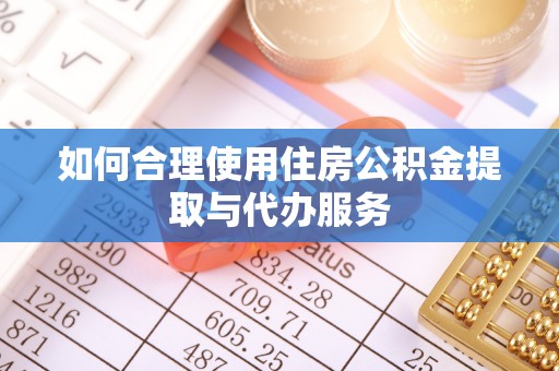 琼海如何合理使用住房公积金提取与代办服务