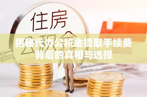 盐田揭秘代办公积金提取手续费背后的真相与选择