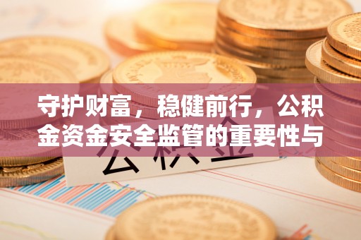镶黄旗守护财富，稳健前行，公积金资金安全监管的重要性与实践