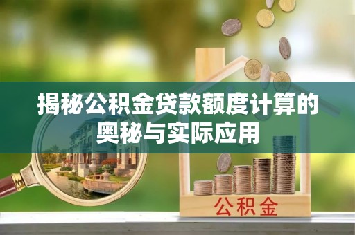 茶山揭秘公积金贷款额度计算的奥秘与实际应用