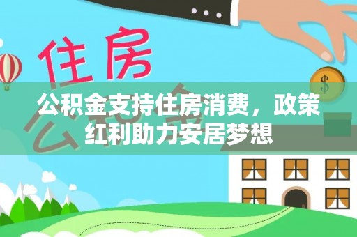 茶山公积金支持住房消费，政策红利助力安居梦想