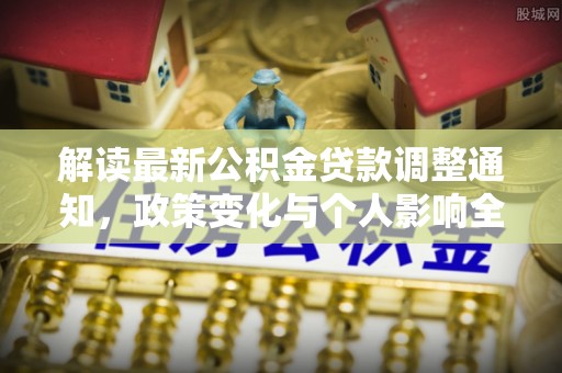 茶山解读最新公积金贷款调整通知，政策变化与个人影响全解析