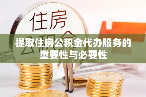 林口提取住房公积金代办服务的重要性与必要性
