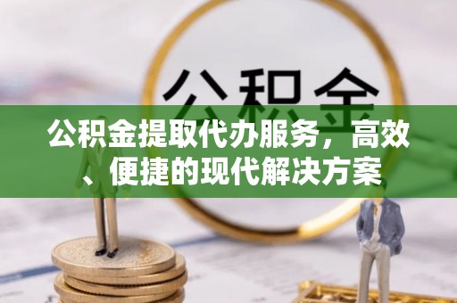 贵港公积金提取代办服务，高效、便捷的现代解决方案