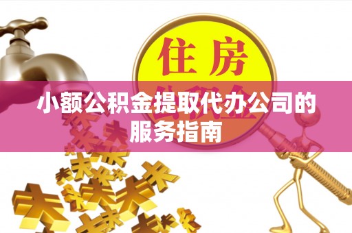 林口小额公积金提取代办公司的服务指南