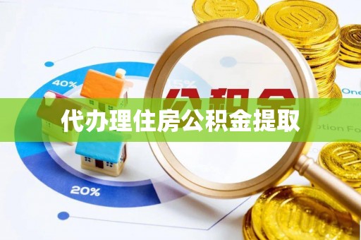 凤台代办理住房公积金提取