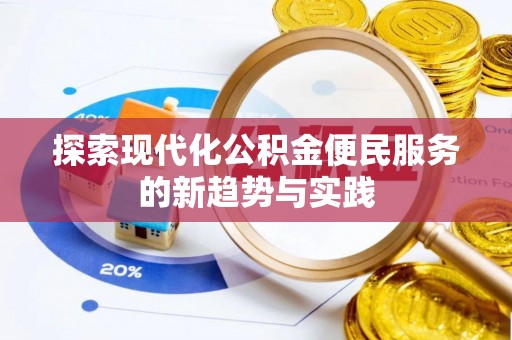 新建探索现代化公积金便民服务的新趋势与实践