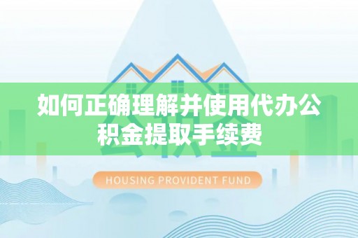 梅江如何正确理解并使用代办公积金提取手续费
