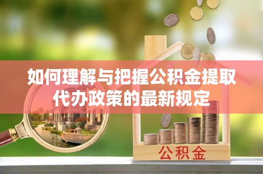 林口如何理解与把握公积金提取代办政策的最新规定