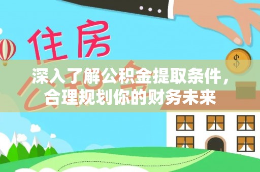 回民深入了解公积金提取条件，合理规划你的财务未来