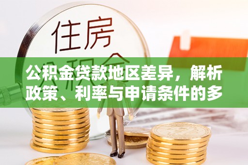 回民公积金贷款地区差异，解析政策、利率与申请条件的多维影响