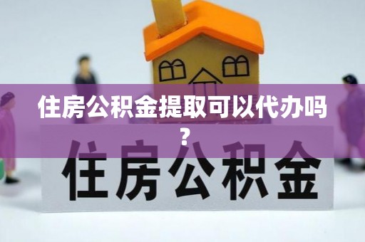 吐鲁番住房公积金提取可以代办吗？