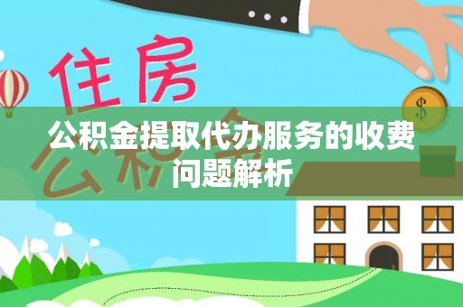 普安公积金提取代办服务的收费问题解析