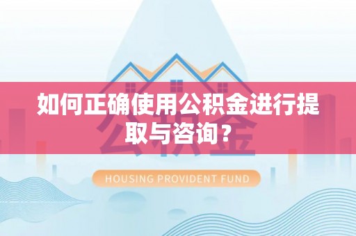 普安如何正确使用公积金进行提取与咨询？