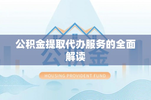 麦寮公积金提取代办服务的全面解读