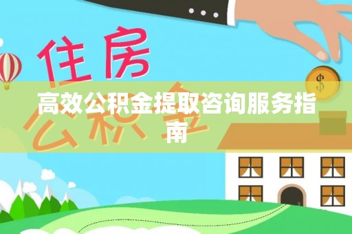 台州高效公积金提取咨询服务指南