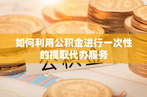 麦寮如何利用公积金进行一次性的提取代办服务