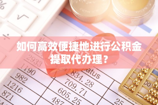 罗城如何高效便捷地进行公积金提取代办理？