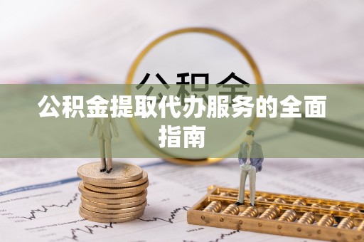 罗城公积金提取代办服务的全面指南
