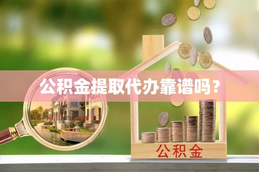 安南公积金提取代办靠谱吗？