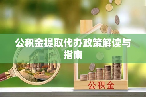 芦竹公积金提取代办政策解读与指南