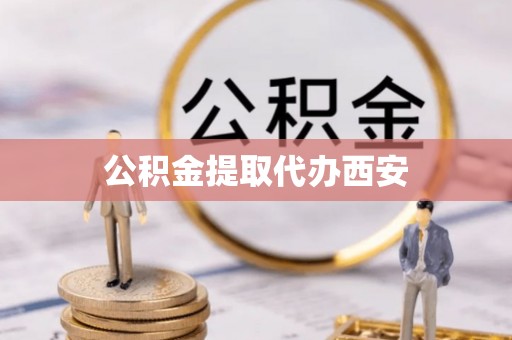 罗城公积金提取代办西安