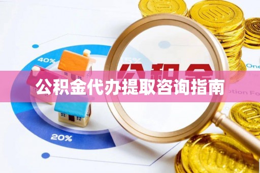 泌阳公积金代办提取咨询指南
