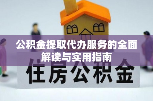 罗城公积金提取代办服务的全面解读与实用指南