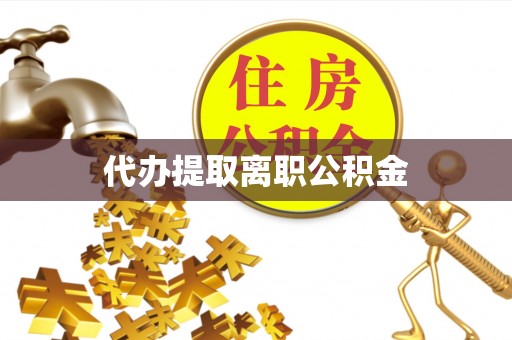 罗城代办提取离职公积金