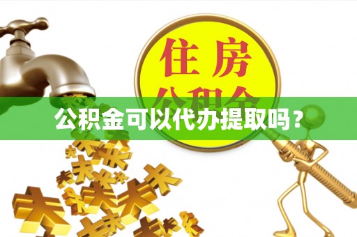灵武公积金可以代办提取吗？