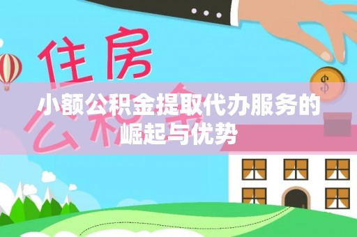 凤台小额公积金提取代办服务的崛起与优势