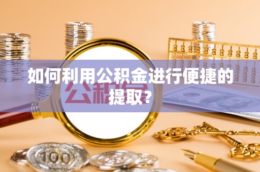 安多如何利用公积金进行便捷的提取？