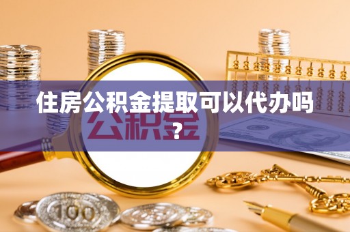 夏县住房公积金提取可以代办吗？