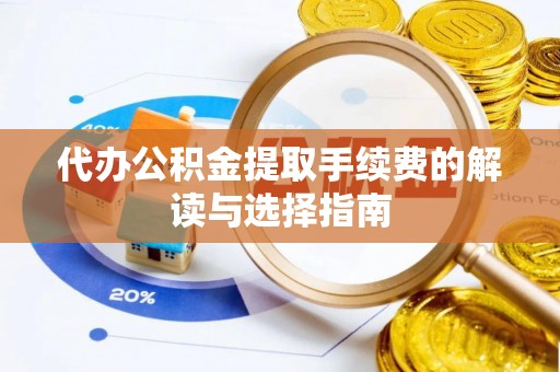 长垣代办公积金提取手续费的解读与选择指南