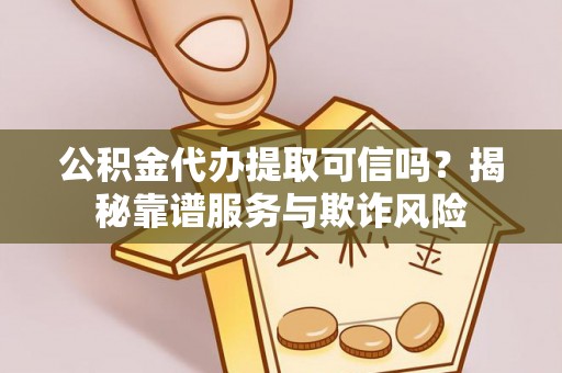 台州公积金代办提取可信吗？揭秘靠谱服务与欺诈风险