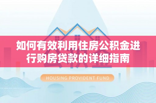 长垣如何有效利用住房公积金进行购房贷款的详细指南
