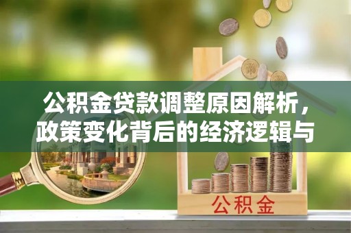 同江公积金贷款调整原因解析，政策变化背后的经济逻辑与民生考量