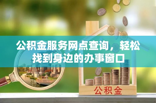 同江公积金服务网点查询，轻松找到身边的办事窗口
